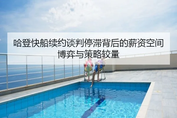 哈登快船续约谈判停滞背后的薪资空间博弈与策略较量