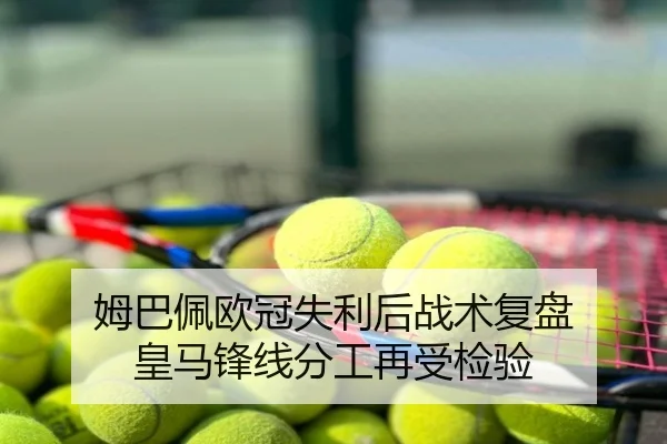 姆巴佩欧冠失利后战术复盘 皇马锋线分工再受检验