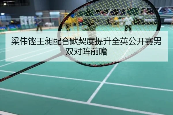梁伟铿王昶配合默契度提升全英公开赛男双对阵前瞻